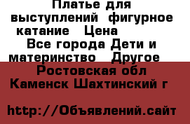 Платье для выступлений, фигурное катание › Цена ­ 9 500 - Все города Дети и материнство » Другое   . Ростовская обл.,Каменск-Шахтинский г.